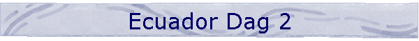 Ecuador Dag 2