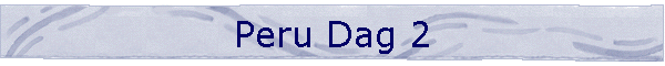 Peru Dag 2