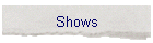 Shows
